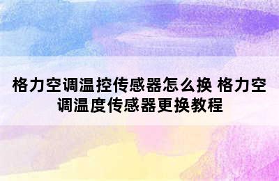 格力空调温控传感器怎么换 格力空调温度传感器更换教程